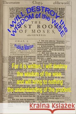 I WILL DESTROY the WISDOM of the WISE Marcus, Publius 9781304994608 Lulu.com