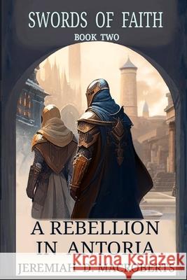 A Rebellion in Antoria: Swords of Faith, Book Two Jeremiah D Macroberts   9781310918971 Jeremiah D. Macroberts