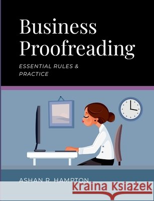 Business Proofreading: Essential Rules & Practice Ashan R. Hampton 9781312005976 Lulu.com
