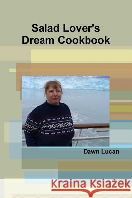 Salad Lover's Dream Cookbook Dawn Lucan 9781312012950