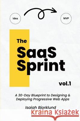 The SaaS Sprint Vol. 1: A 30-Day Blueprint to Designing and Deploying Progressive Web Apps Isaiah Bjorklund 9781312015036