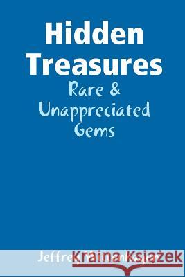 Hidden Treasures: Rare & Unappreciated Gems Jeffrey Wittenhagen 9781312016712 Lulu.com