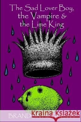 The Sad Lover Boy, the Vampire & the Lime King Brandon Hildreth 9781312017528 Lulu.com