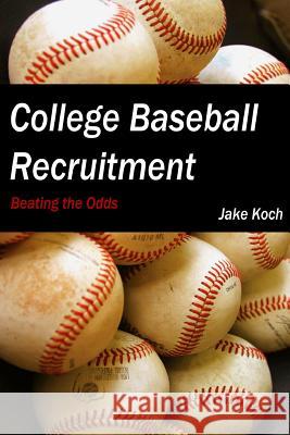 College Baseball Recruitment: Beating the Odds Jacob Koch 9781312018587