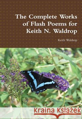 The Complete Works of Flash Poems for Keith N. Waldrop Keith Waldrop 9781312021112 Lulu.com