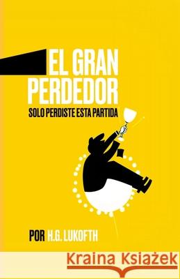 El Gran Perdedor: Solo perdiste esta partida H G Lukofth 9781312028081 Lulu.com