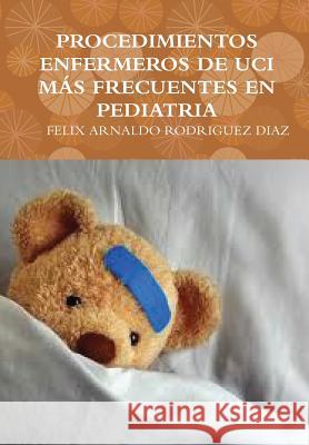 Procedimientos Enfermeros de Uci Más Frecuentes En Pediatria Rodriguez Diaz, Felix Arnaldo 9781312038981