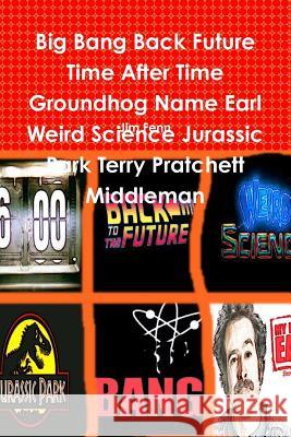 Big Bang Back Future Time After Time Groundhog Name Earl Weird Science Jurassic Park Terry Pratchett Middleman Jim Fenn 9781312039162 Lulu.com