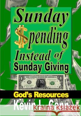 Sunday Spending Instead of Sunday Giving: God's Resources Kevin L. Cann 9781312044821