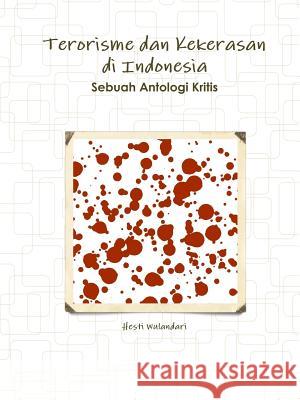 Terorisme dan Kekerasan di Indonesia Sebuah Antologi Kritis Wulandari, Hesti 9781312045866 Lulu.com