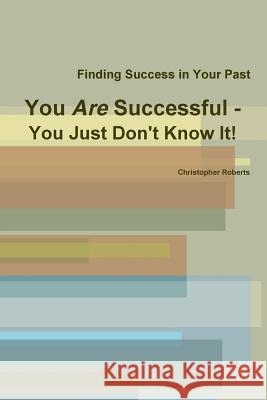 You Are Successful - You Just Don't Know It! Christopher Roberts 9781312049482 Lulu.com