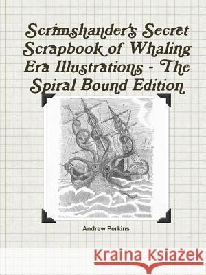 Scrimshander's Secret Scrapbook of Whaling Era Illustrations - The Spiral Bound Edition Andrew Perkins 9781312051218