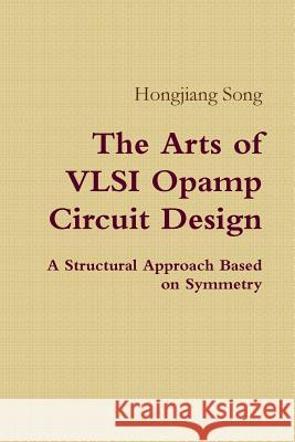 The Arts of VLSI Opamp Circuit Design - A Structural Approach Based on Symmetry Hongjiang Song 9781312051300 Lulu.com