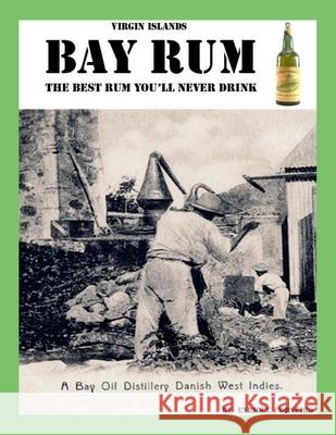 Virgin Islands Bay Rum: The Best Rum You'll Never Drink Enrique Corneiro 9781312054851