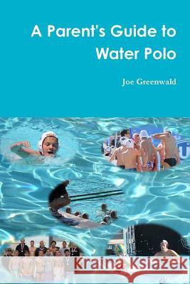 A Parent's Guide to Water Polo Joe Greenwald 9781312055391