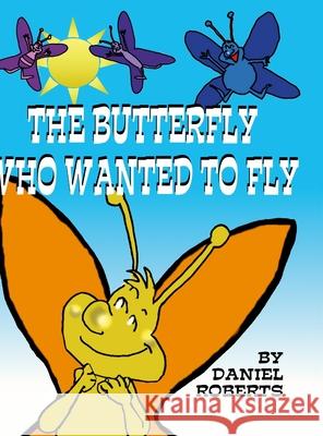 The Butterfly that Wanted to Fly Daniel Roberts Daniel Roberts 9781312055643 Lulu.com