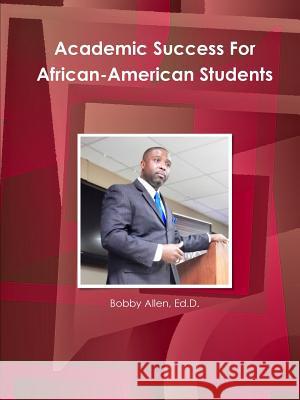 Academic Success for African-American Students Ed.D., Bobby Allen 9781312060029 Lulu.com