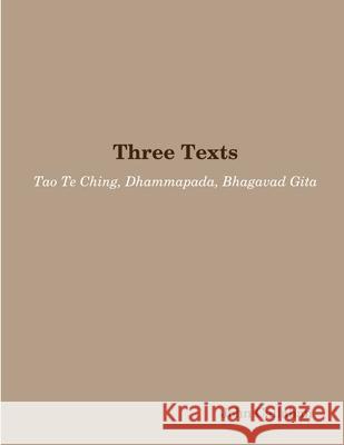 Three Texts: Tao Te Ching, Dhammapada, Bhagavad Gita John Callahan 9781312062412