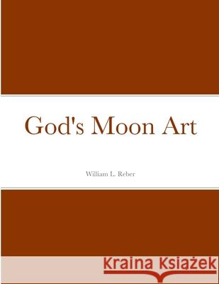 God's Moon Art William Reber 9781312072718 Lulu.com