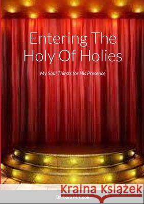 Entering the Holy of Holies: My Soul Thirsts for His Presence Barbara M. Cook 9781312073715