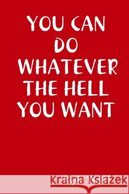 You Can Do Whatever the Hell You Want Kylie Wolff 9781312078925