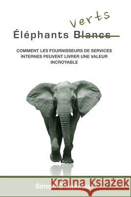 Éléphants Verts: Comment les fournisseurs de services internes peuvent livrer une valeur incroyable Chapleau, Simon 9781312079021