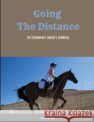 Going the Distance: An Endurance Rider's Journal Lisa Hay 9781312082359 Lulu.com