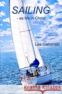 Sailing - as Life in Christ Galicinski, Les 9781312088061 Lulu.com