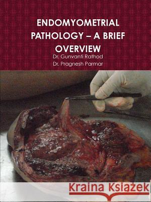 Endomyometrial Pathology - A Brief Overview Dr Gunvanti Rathod Dr Pragnesh Parmar 9781312089365