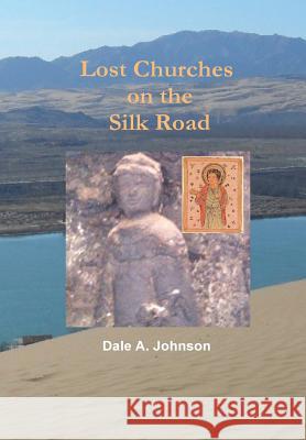 Lost Churches on the Silk Road Dale A. Johnson 9781312098206 Lulu.com