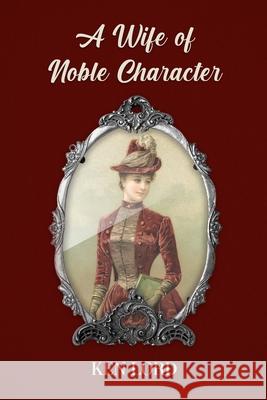 A Wife of Noble Character Ken Lord 9781312098619
