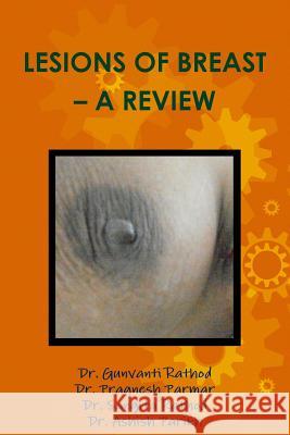 Lesions of Breast - A Review Dr Gunvanti Rathod Dr Pragnesh Parmar 9781312104723 Lulu.com