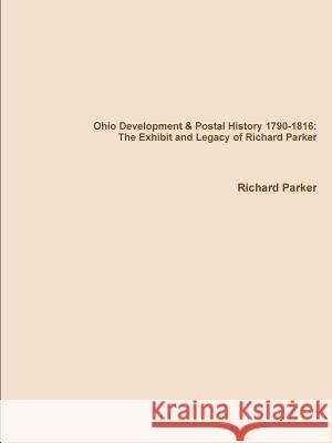 Ohio Development & Postal History 1790-1816: the Exhibit and Legacy of Richard Parker Richard Parker 9781312110984
