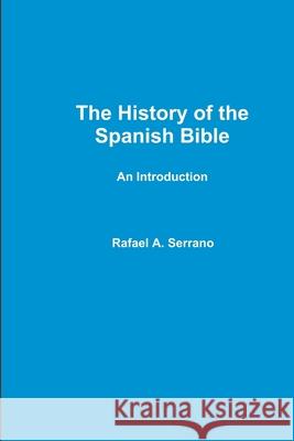 The History of the Spanish Bible Rafael A. Serrano 9781312124844