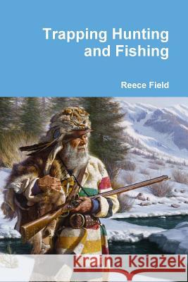 Trapping Hunting and Fishing Reece Field 9781312130678