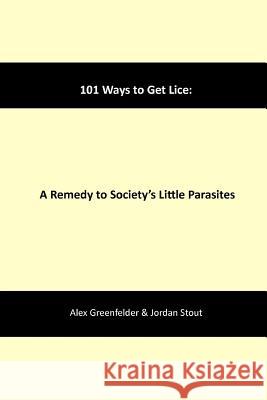 101 Ways to Get Lice: A Remedy to Society's Little Parasites Alex Greenfelder, Jordan Stout 9781312136496 Lulu.com