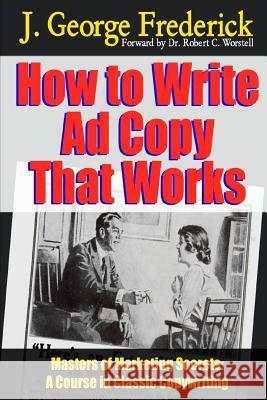 How to Write Ad Copy That Works - Masters of Marketing Secrets: A Course In Classic Copywriting Worstell, Robert C. 9781312137981 Lulu.com