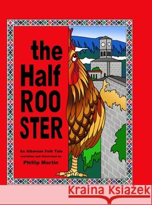 The Half Rooster (glossy cover): An Albanian Folk Tale Phillip Martin Phillip Martin 9781312139411