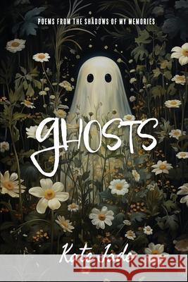 Ghosts: Poems From The Shadows of My Memories Kate Jade 9781312141582 Lulu.com