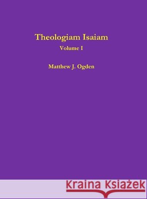 Theologiam Isaiam (Volume I) Matthew Ogden 9781312142961