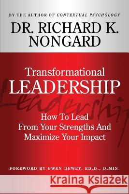 Transformational Leadership How to Lead from Your Strengths and Maximize Your Impact Richard Nongard 9781312143401 Lulu.com