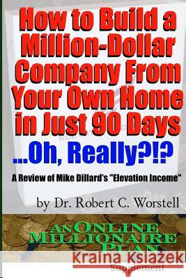 How to Build A Million-Dollar Company From Your Own Home in Just 90 Days ...Really?!? Worstell, Robert C. 9781312144651 Lulu.com