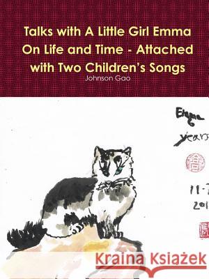 Talks with A Little Girl Emma On Life and Time - Attached with Two Children's Songs Gao, Johnson 9781312149397 Lulu.com