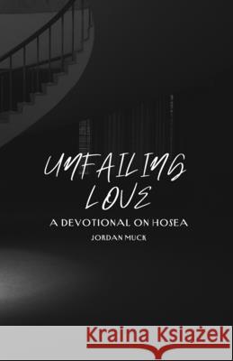 Unfailing Love: A Devotional on Hosea Jordan Muck 9781312151208