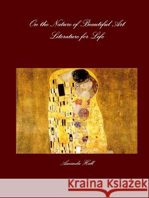 On the Nature of Beautiful Art: Literature for Life Amanda Hall 9781312151680