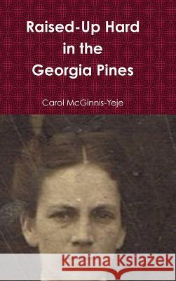 Raised-Up Hard in the Georgia Pines Carol McGinnis-Yeje 9781312152922