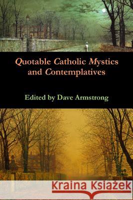 Quotable Catholic Mystics and Contemplatives Dave Armstrong 9781312153271