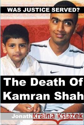 Was Justice Served?: The Death Of Kamran Shah. Jonathan R. P. Taylor 9781312154827