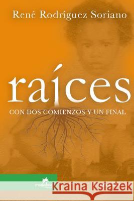 Raices Con DOS Comienzos y Un Final Rene Rodriguez Soriano 9781312158719 Lulu.com