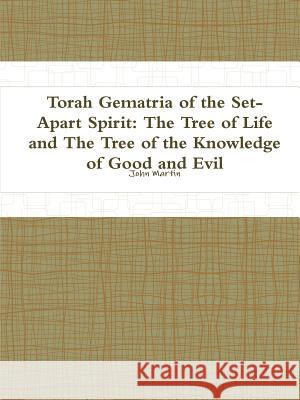 Torah Gematria of the Set-Apart Spirit: The Tree of Life and The Tree of the Knowledge of Good and Evil Martin, John 9781312158795 Lulu.com